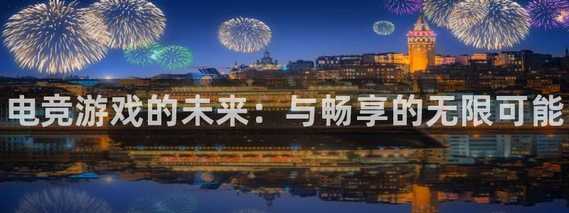 完美电竞平台官网网址：电竞游戏的未来：与畅享的无限可能