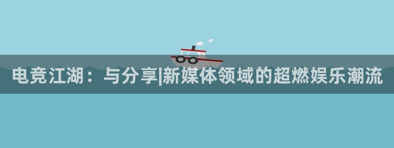 完美电竞app：电竞江湖：与分享|新媒体领域的超燃娱乐潮流
