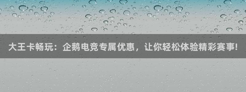 完美电竞平台官网：大王卡畅玩：企鹅电竞专属优惠，让你轻松体验精彩赛事!