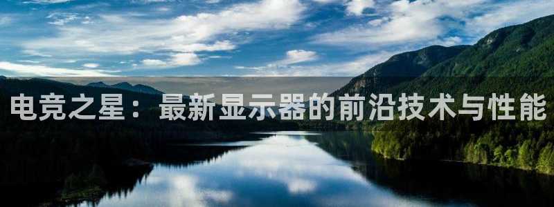 完美电竞官网：电竞之星：最新显示器的前沿技术与性能