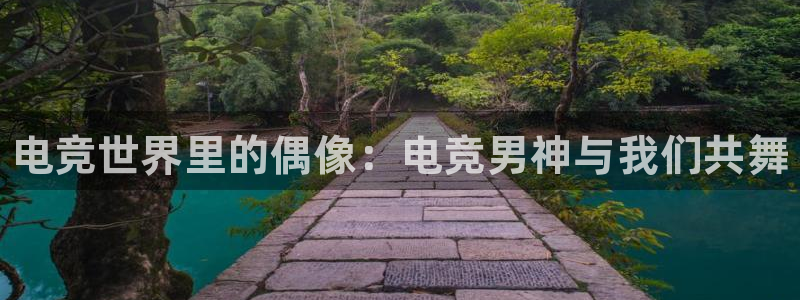 完美电竞竞技平台：电竞世界里的偶像：电竞男神与我们共舞