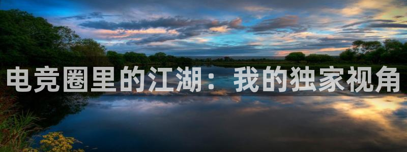 完美电竞|官网：电竞圈里的江湖：我的独家视角