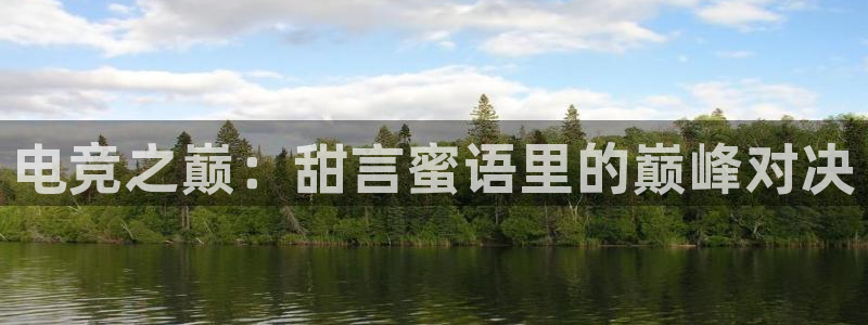 完美电竞app下载：电竞之巅：甜言蜜语里的巅峰对决