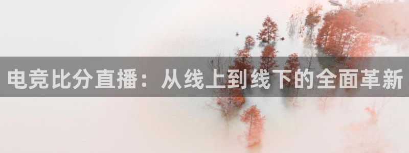 完美电竞官网首页：电竞比分直播：从线上到线下的全面革新