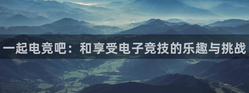 完美电竞app下载：一起电竞吧：和享受电子竞技的乐趣与挑战