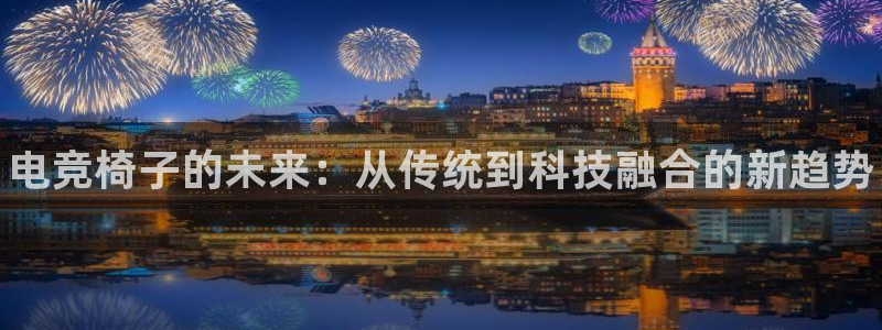 完美电竞世界平台：电竞椅子的未来：从传统到科技融合的新趋势